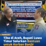 Bupati Luwu Timur SulSel Tiba di Aceh, Salurkan Bantuan untuk Korban Banjir Bandang Aceh Tamiang - Sumatra. Bupati Luwu Timur SulSel Tiba di Aceh, Salurkan Bantuan untuk Korban Banjir Bandang Aceh Tamiang - Sumatra.